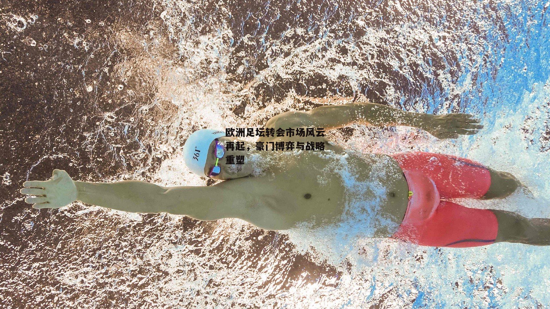欧洲足坛转会市场风云再起，豪门博弈与战略重塑